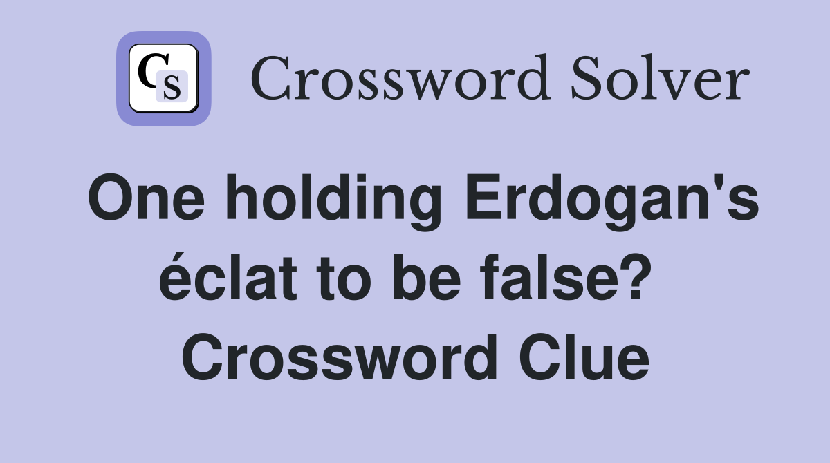 One holding Erdogan's éclat to be false?  Crossword Clue