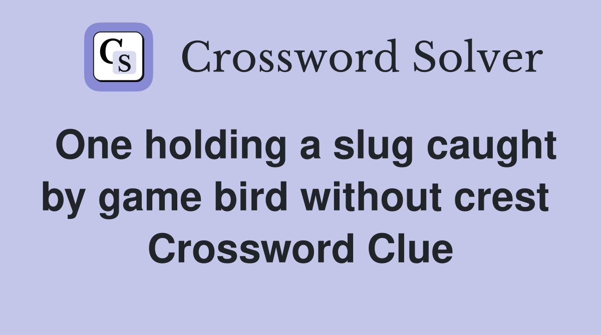 One holding a slug caught by game bird without crest  Crossword Clue
