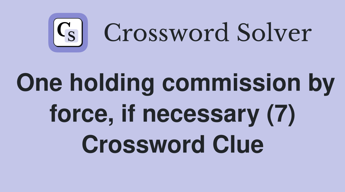 One holding commission by force, if necessary (7) Crossword Clue