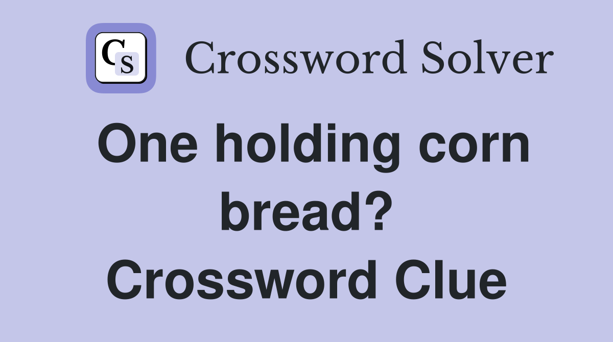 One holding corn bread? Crossword Clue