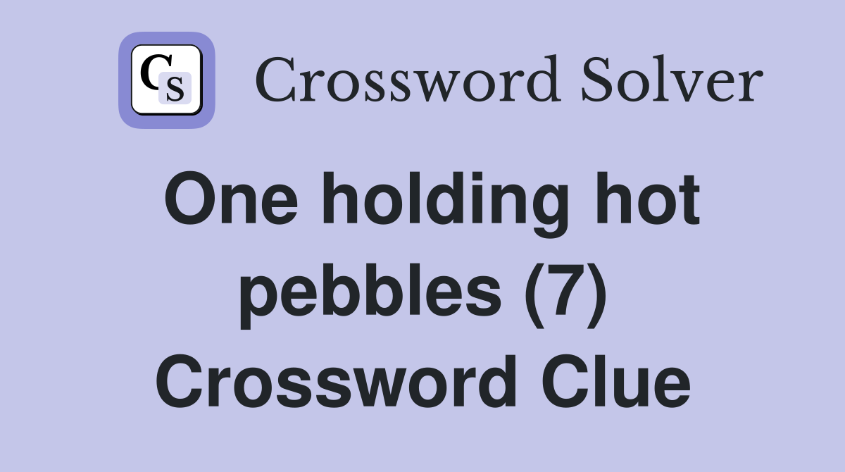 One holding hot pebbles (7) Crossword Clue