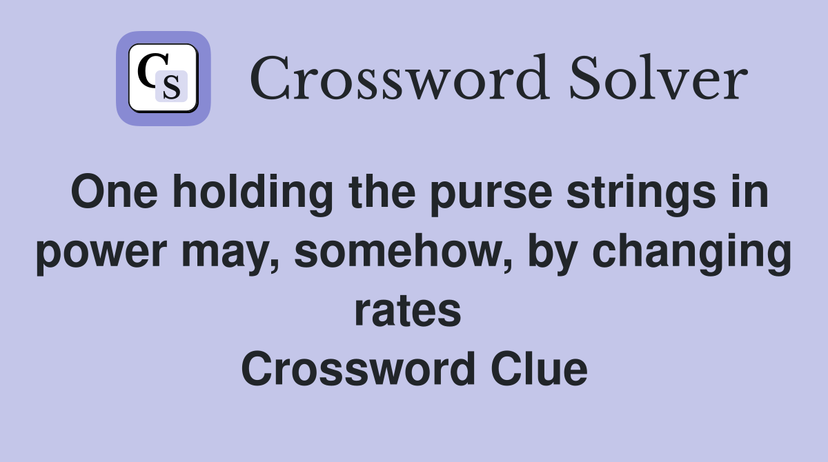 One holding the purse strings in power may, somehow, by changing rates  Crossword Clue