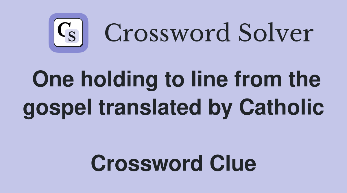 One holding to line from the gospel translated by Catholic  Crossword Clue