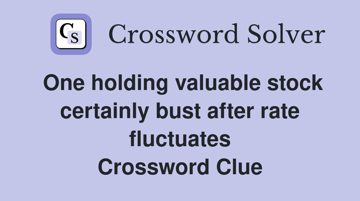 One holding valuable stock certainly bust after rate fluctuates Crossword Clue