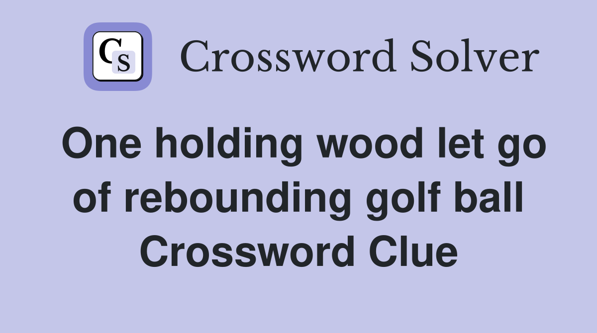 One holding wood let go of rebounding golf ball Crossword Clue