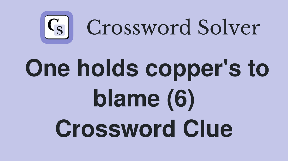 One holds copper's to blame (6) Crossword Clue