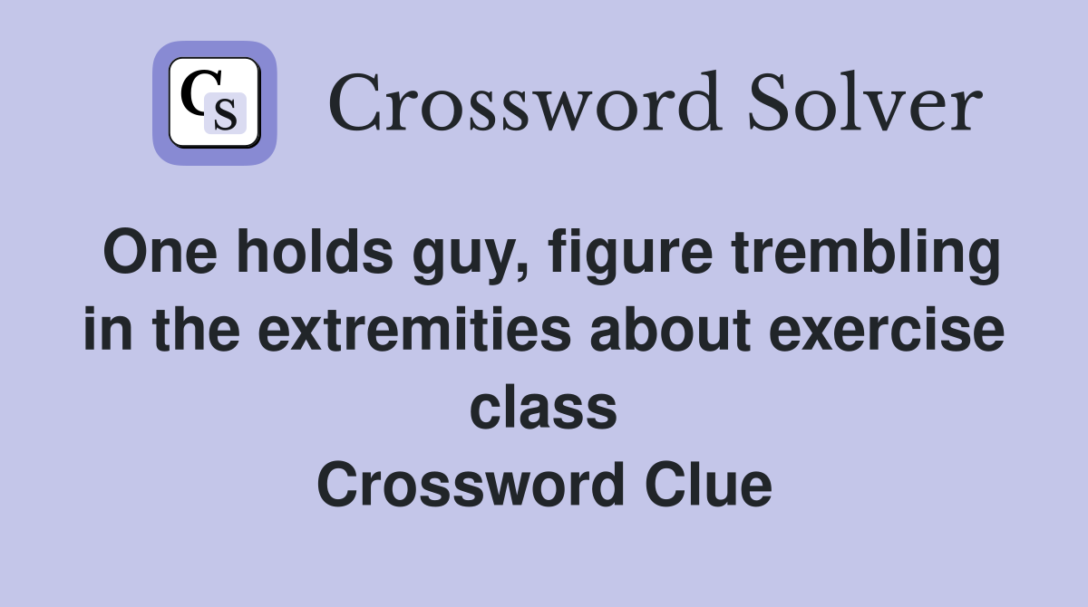 One holds guy, figure trembling in the extremities about exercise class Crossword Clue