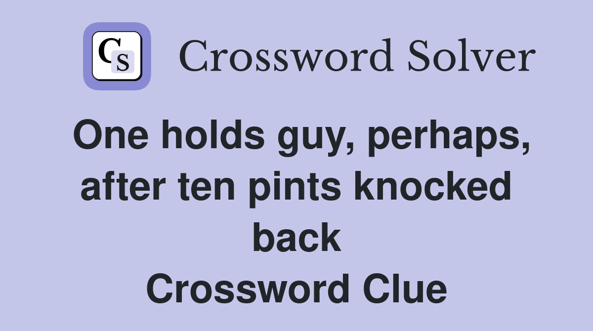 One holds guy, perhaps, after ten pints knocked back Crossword Clue