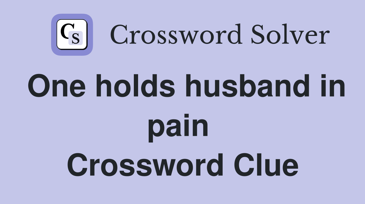 One holds husband in pain  Crossword Clue