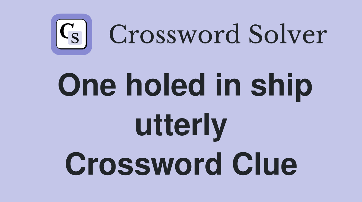 One holed in ship utterly Crossword Clue