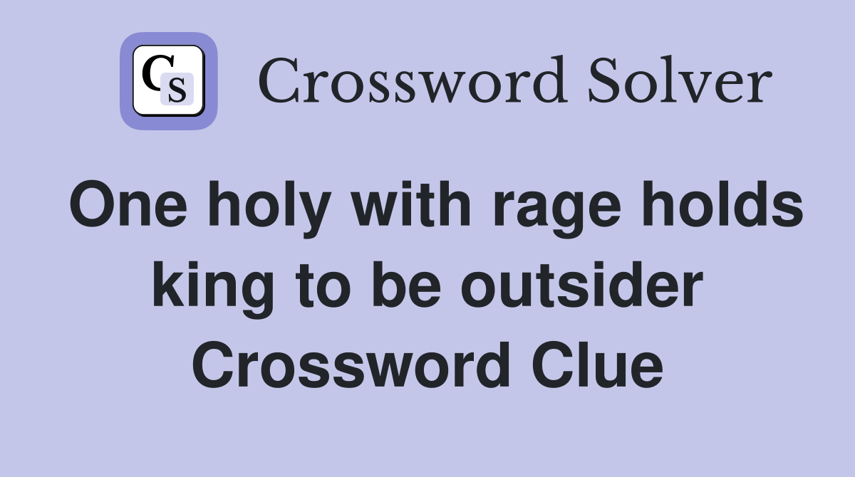 One holy with rage holds king to be outsider Crossword Clue
