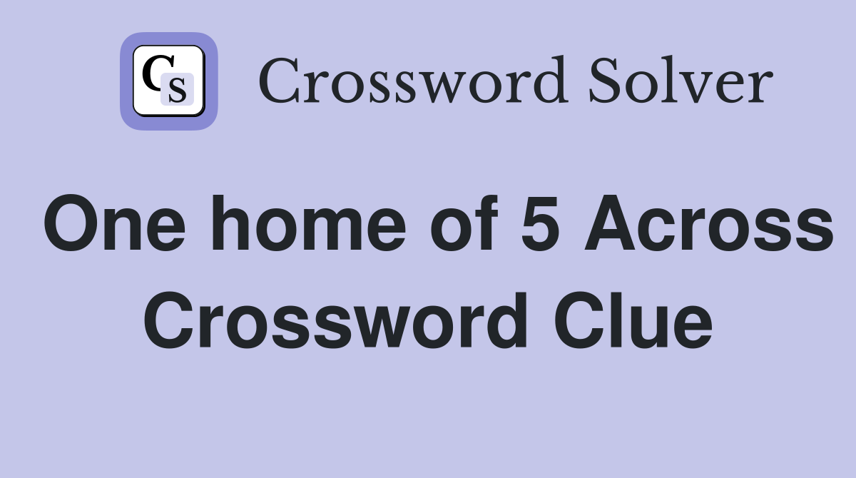 One home of 5 Across Crossword Clue