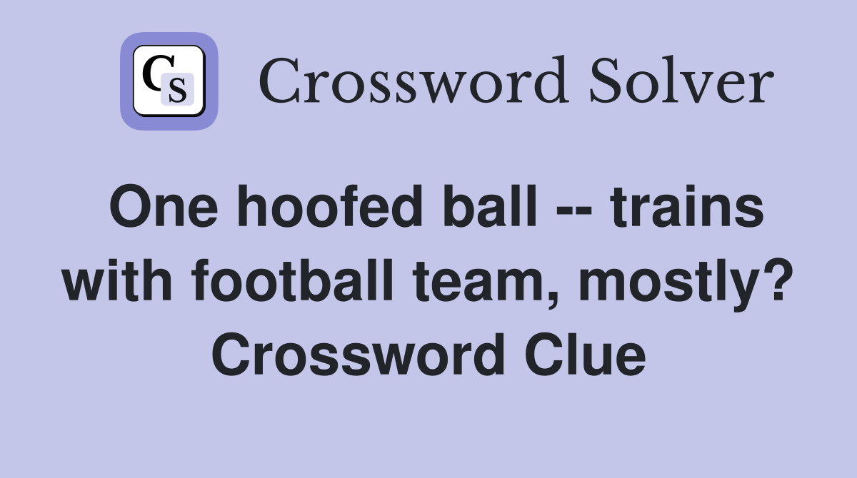 One hoofed ball -- trains with football team, mostly? Crossword Clue