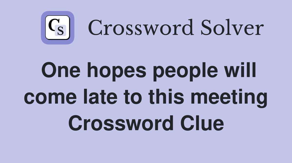 One hopes people will come late to this meeting Crossword Clue