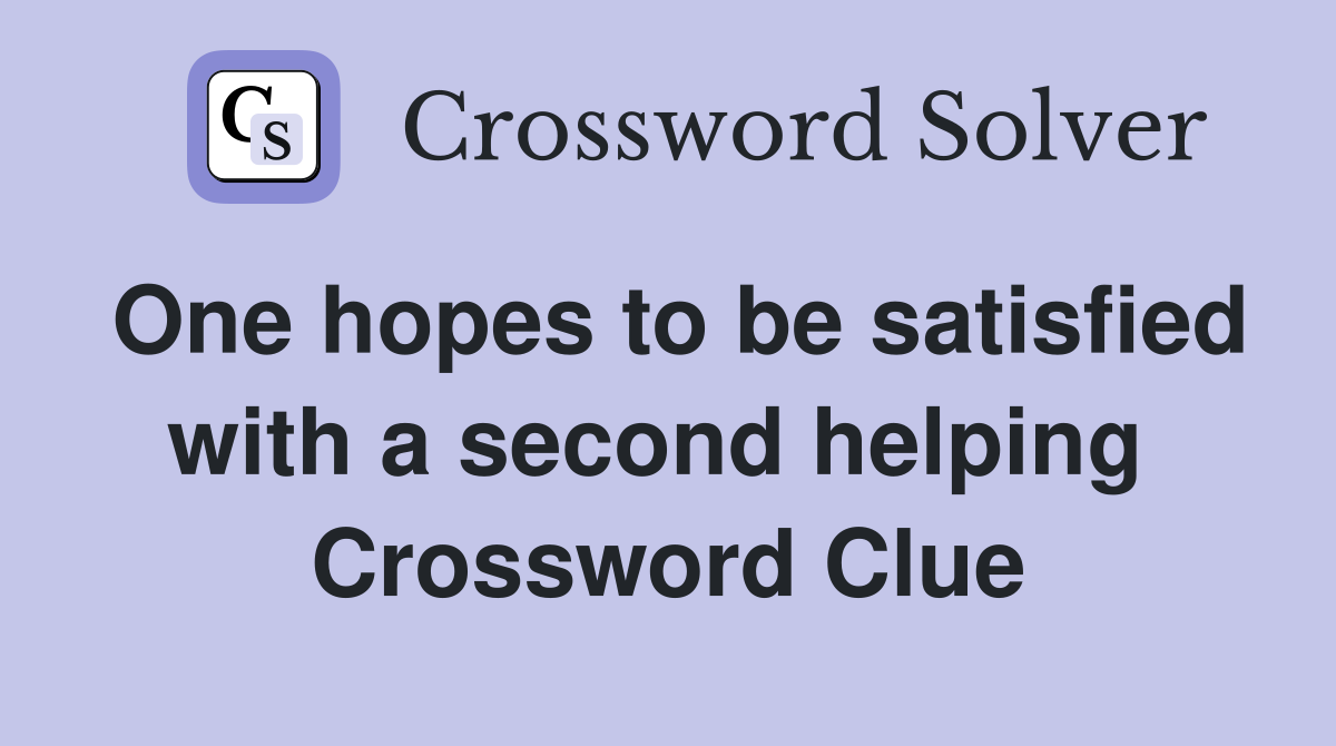 One hopes to be satisfied with a second helping  Crossword Clue