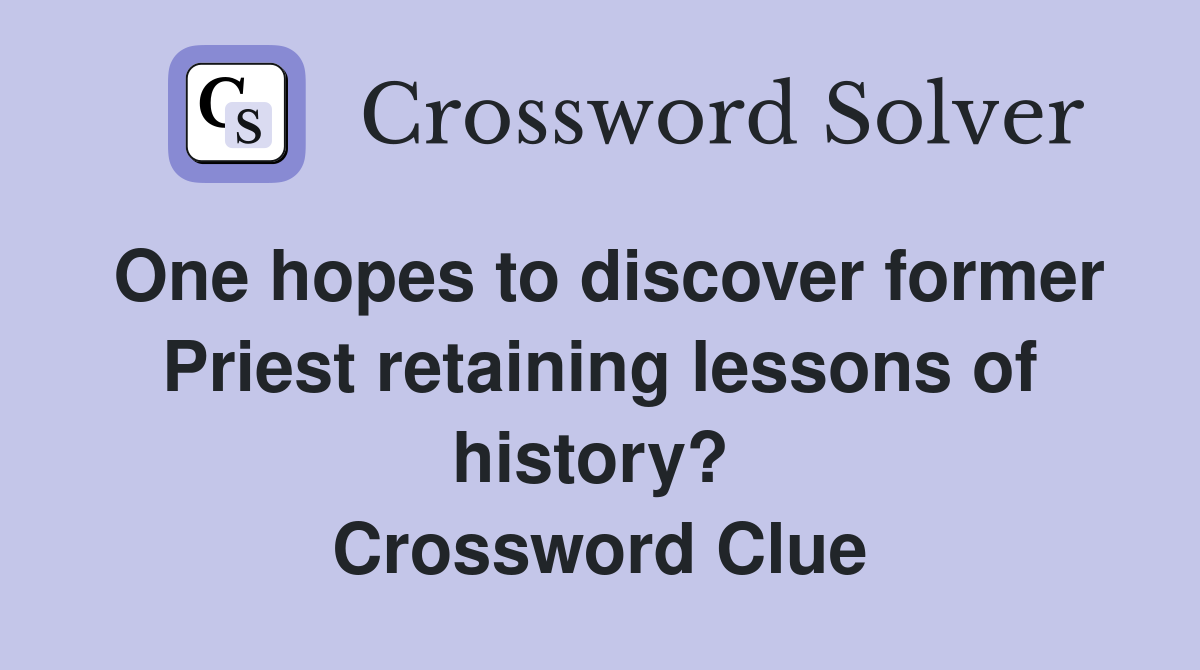 One hopes to discover former Priest retaining lessons of history?  Crossword Clue