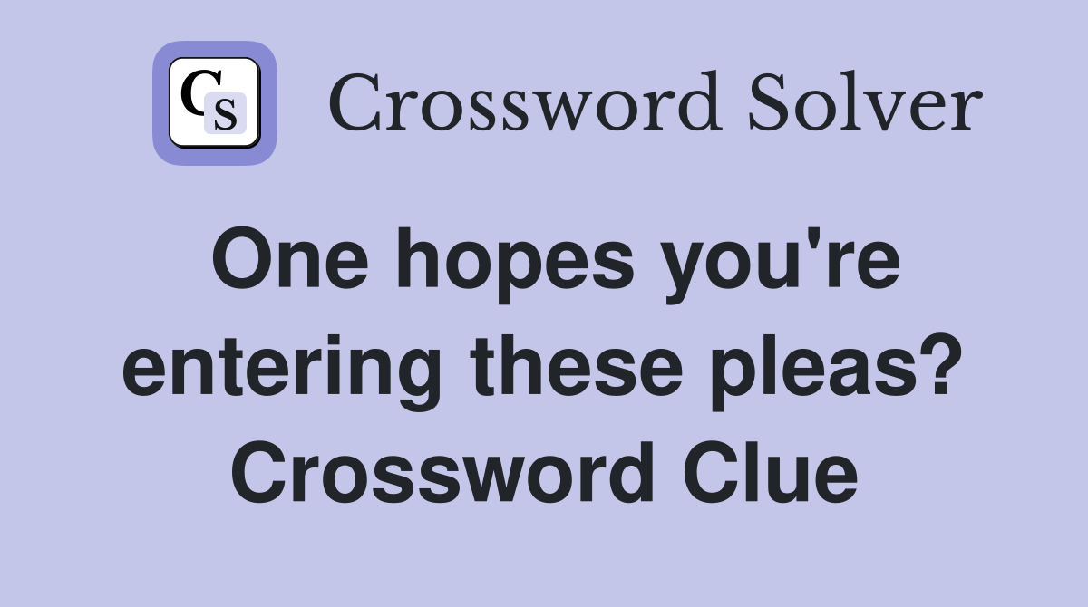 One hopes you're entering these pleas? Crossword Clue