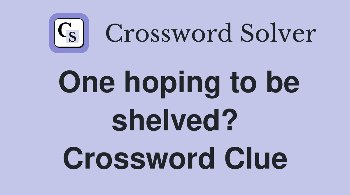 One hoping to be shelved? Crossword Clue