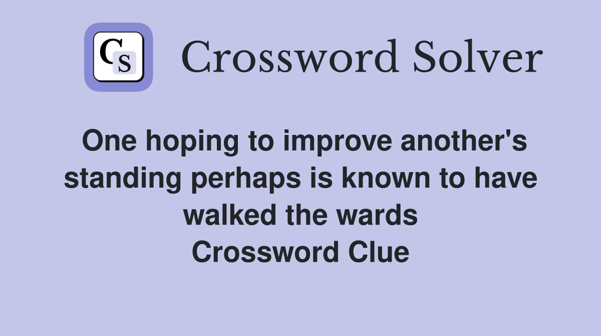One hoping to improve another's standing perhaps is known to have walked the wards Crossword Clue