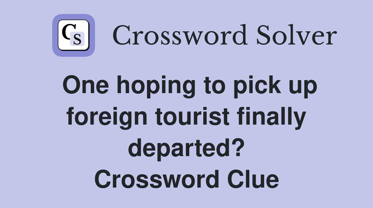 One hoping to pick up foreign tourist finally departed? Crossword Clue
