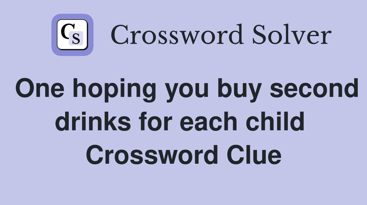 One hoping you buy second drinks for each child  Crossword Clue