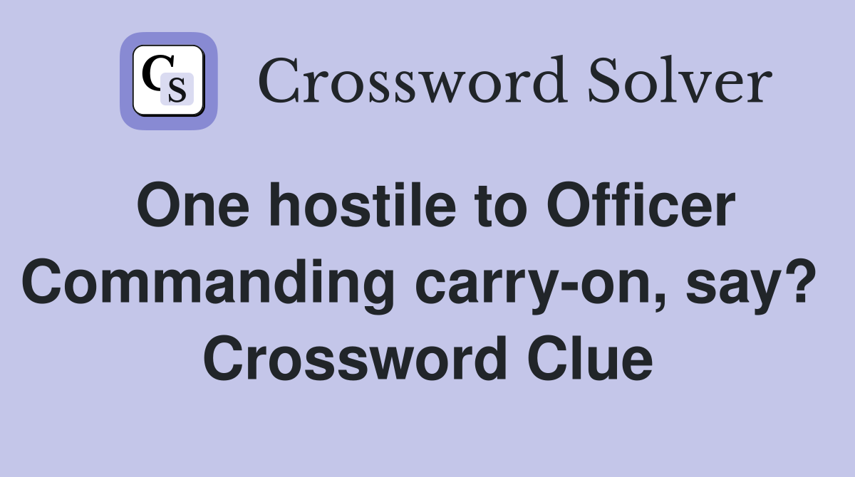 One hostile to Officer Commanding carry-on, say?  Crossword Clue