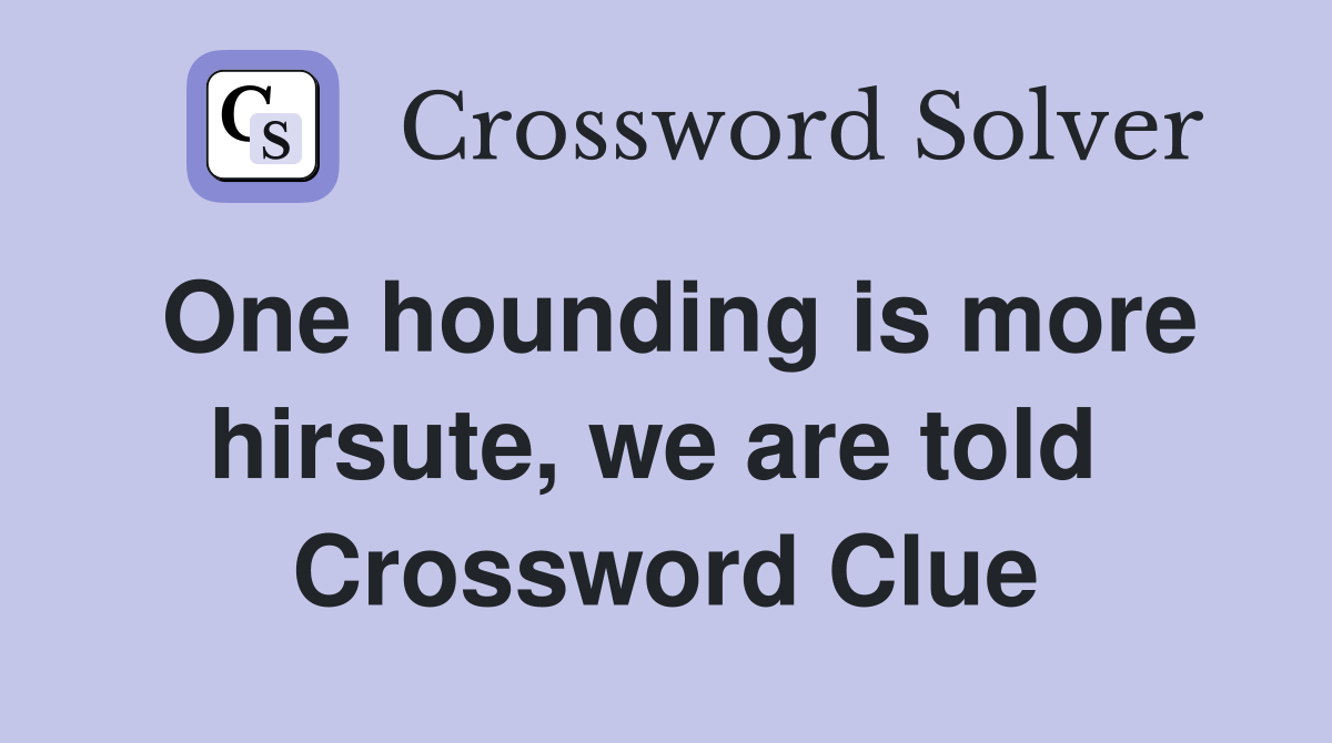 One hounding is more hirsute, we are told  Crossword Clue