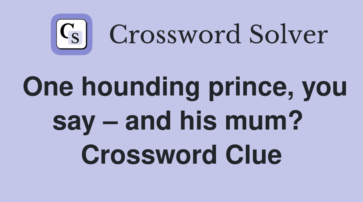 One hounding prince, you say – and his mum?  Crossword Clue