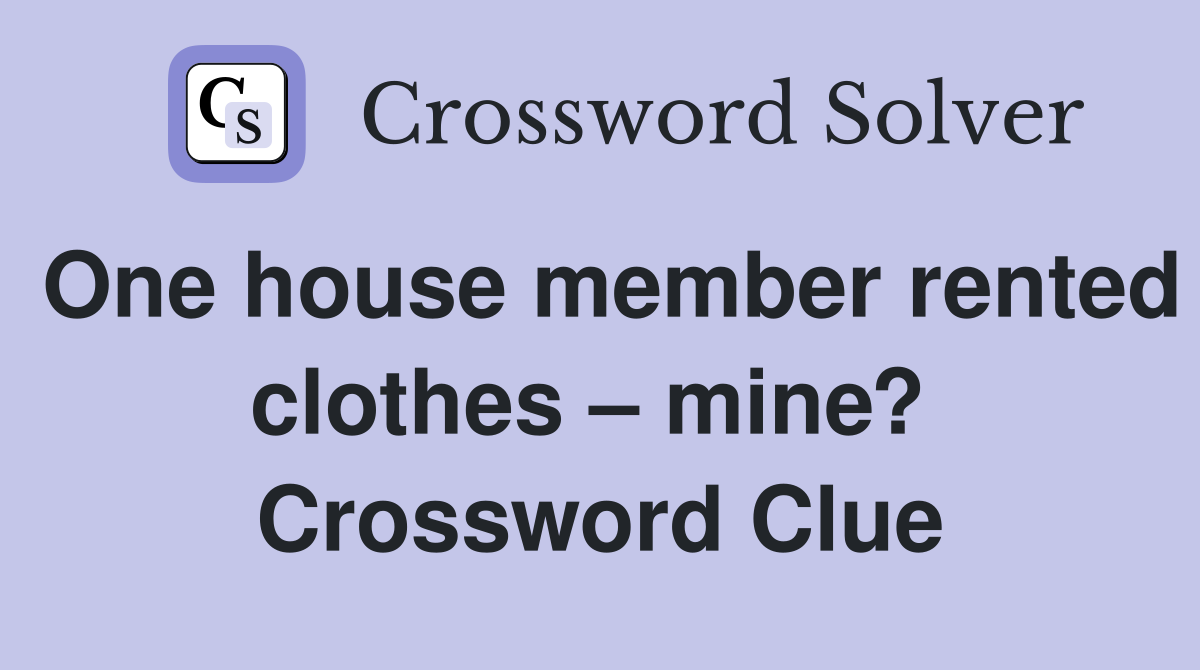One house member rented clothes – mine?  Crossword Clue