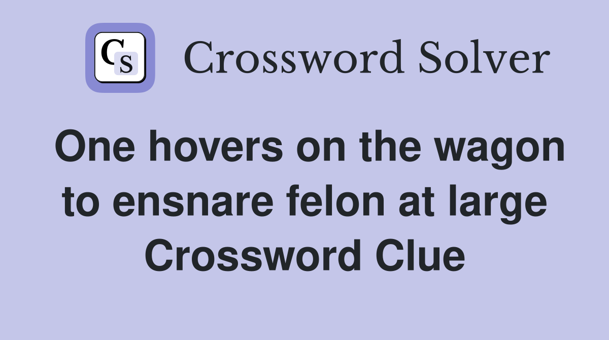 One hovers on the wagon to ensnare felon at large Crossword Clue