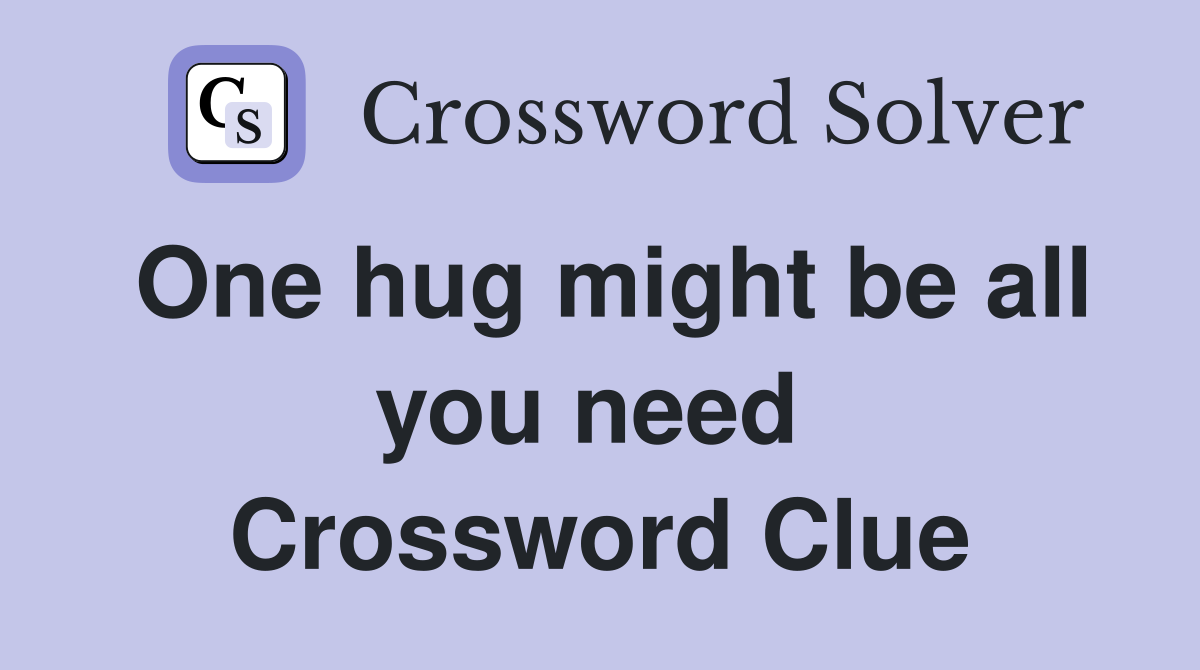 One hug might be all you need  Crossword Clue