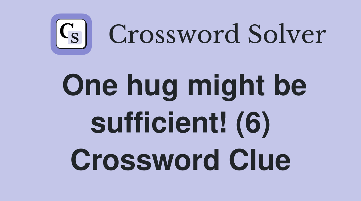 One hug might be sufficient! (6) Crossword Clue