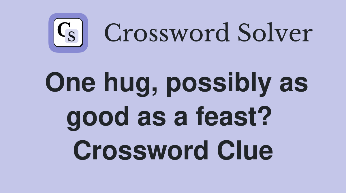 One hug, possibly as good as a feast?  Crossword Clue
