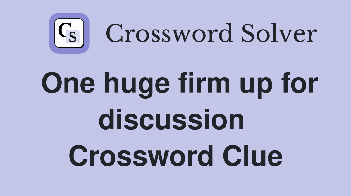 One huge firm up for discussion  Crossword Clue