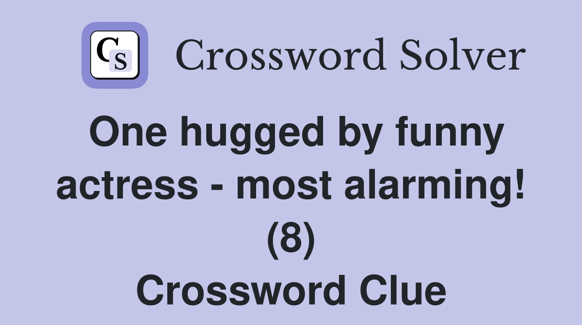 One hugged by funny actress - most alarming! (8) Crossword Clue