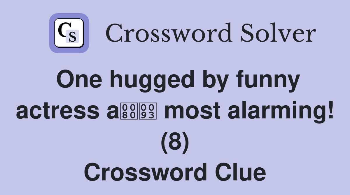 One hugged by funny actress a most alarming! (8) Crossword Clue