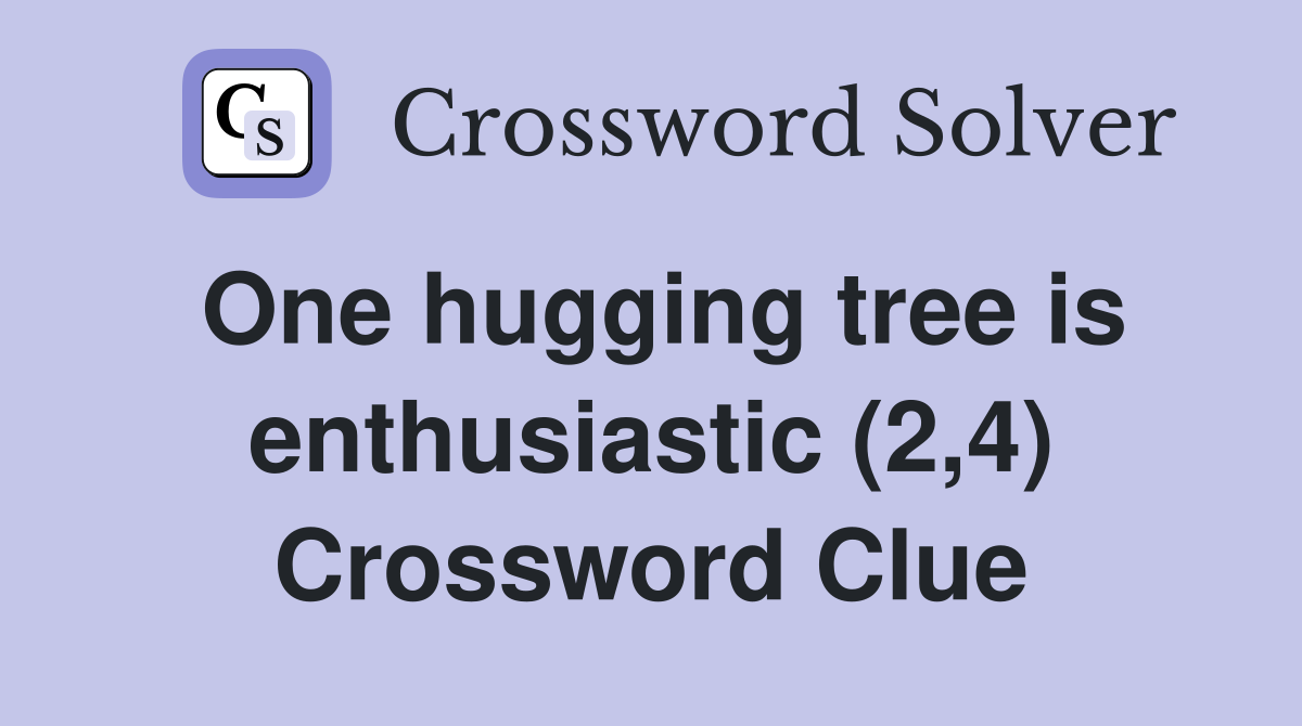 One hugging tree is enthusiastic (2,4) Crossword Clue