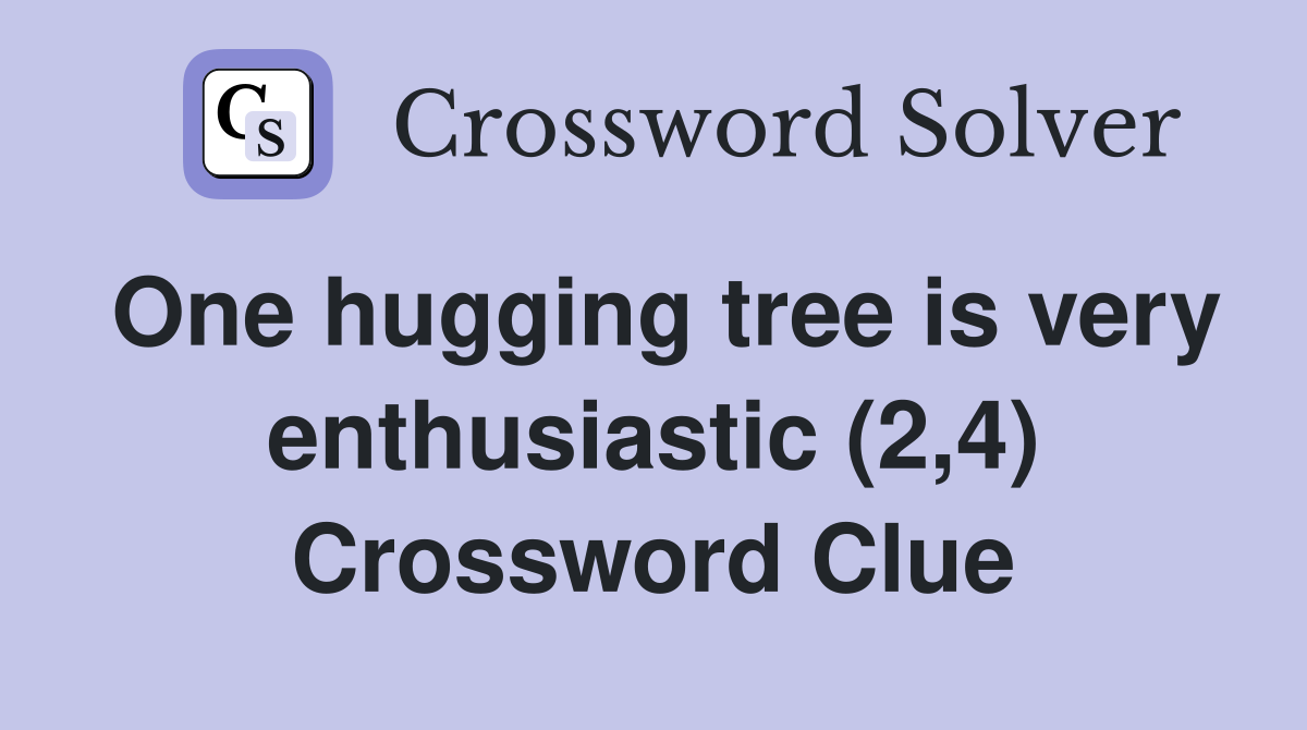One hugging tree is very enthusiastic (2,4) Crossword Clue
