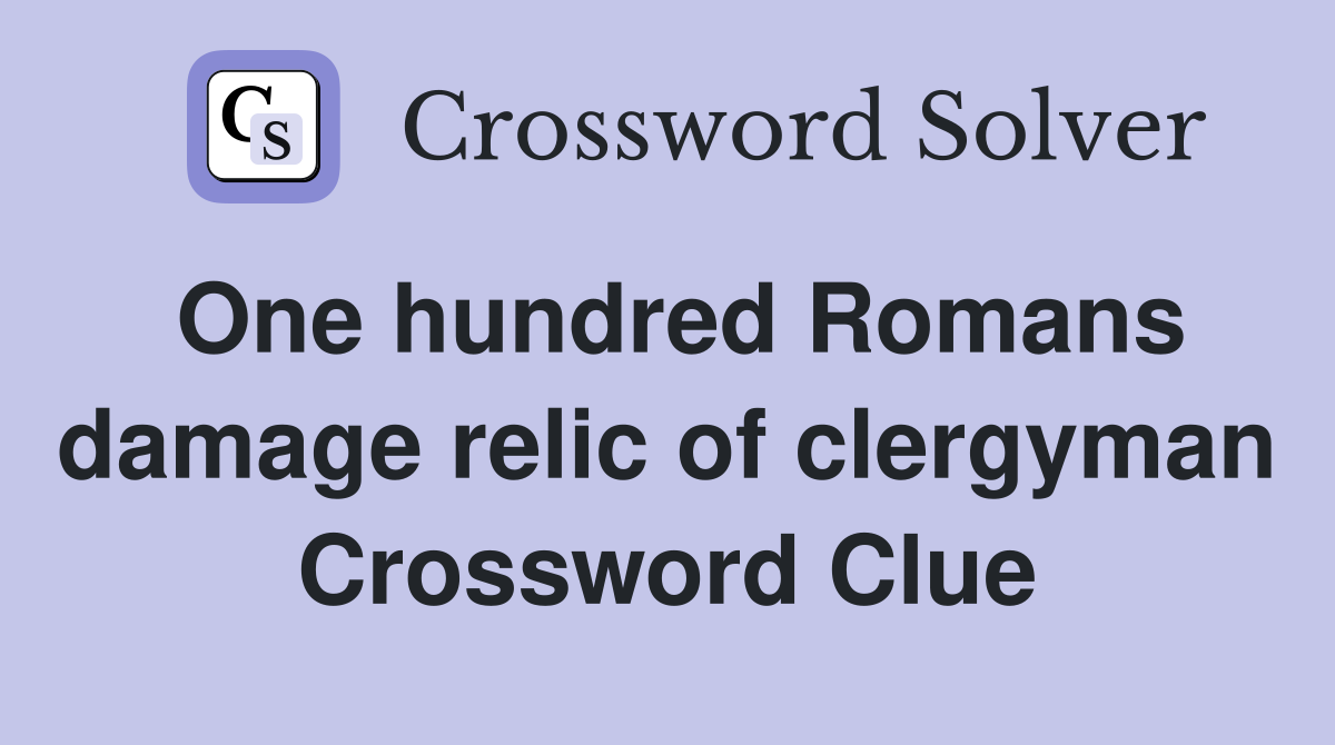 One hundred Romans damage relic of clergyman Crossword Clue
