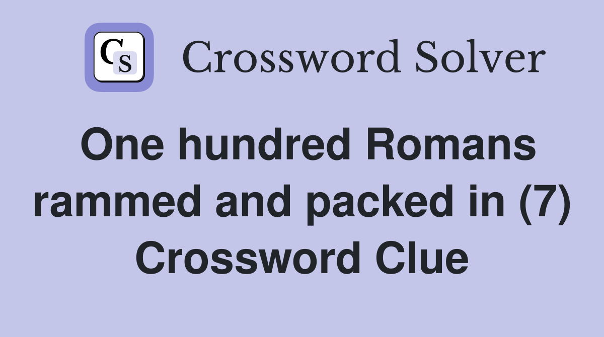 One hundred Romans rammed and packed in (7) Crossword Clue