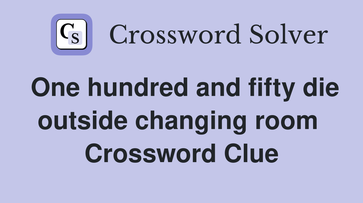 One hundred and fifty die outside changing room  Crossword Clue