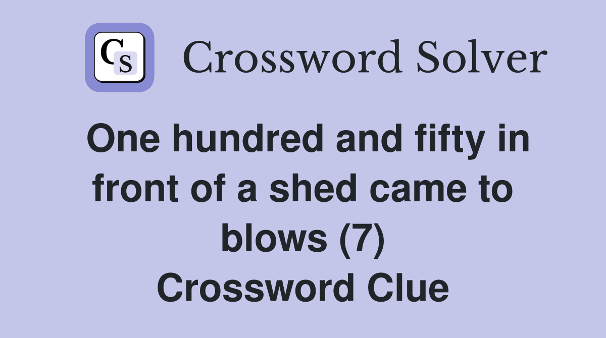One hundred and fifty in front of a shed came to blows (7) Crossword Clue