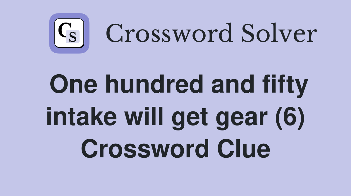 One hundred and fifty intake will get gear (6) Crossword Clue