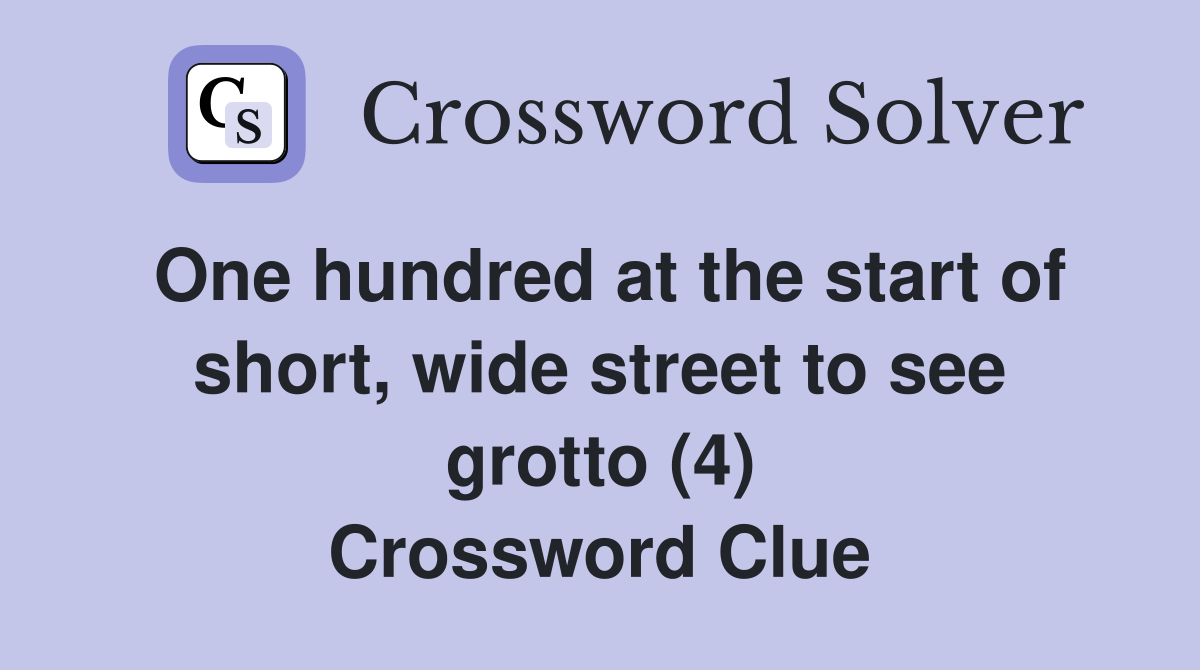One hundred at the start of short, wide street to see grotto (4) Crossword Clue