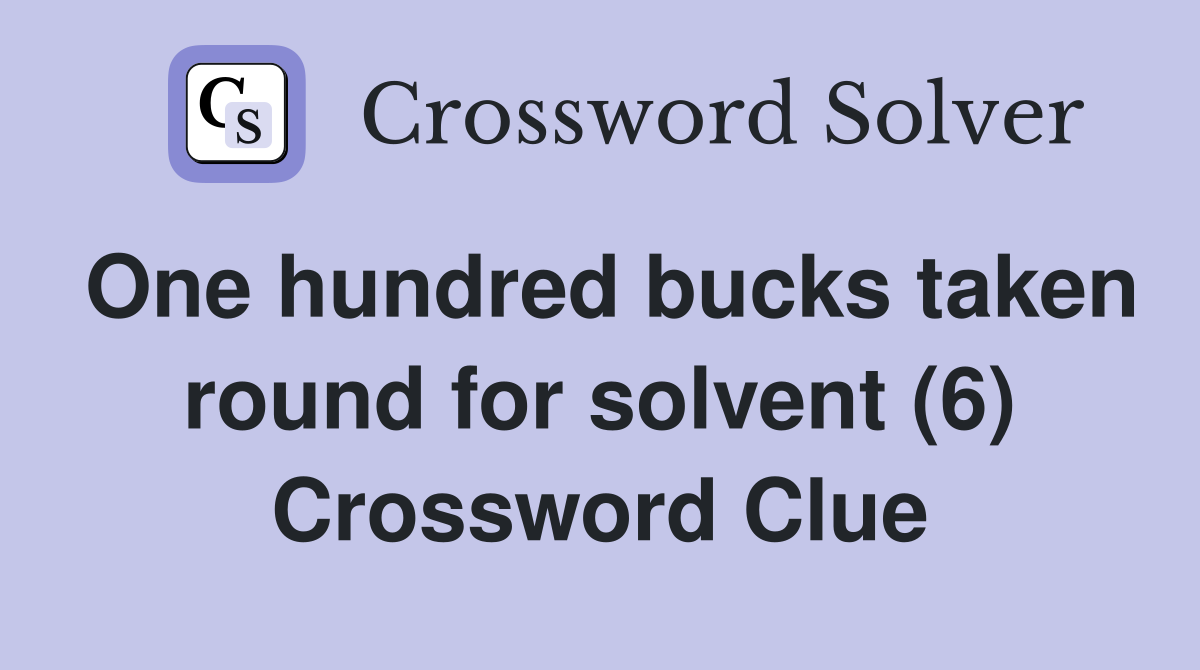 One hundred bucks taken round for solvent (6) Crossword Clue