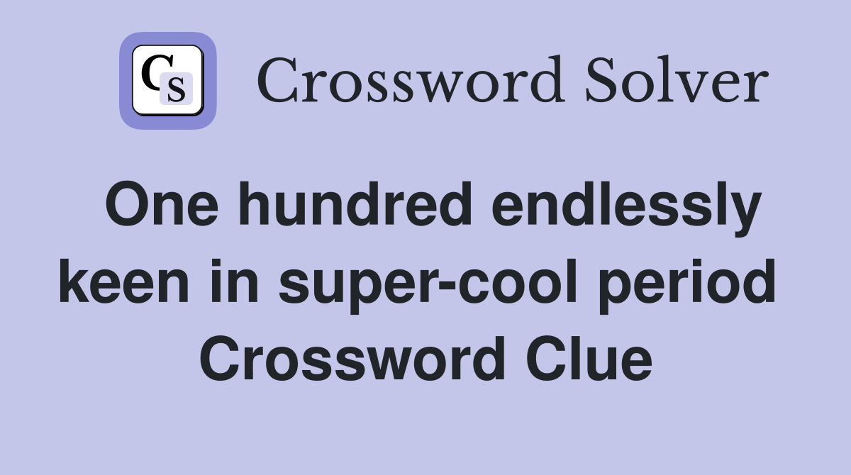 One hundred endlessly keen in super-cool period  Crossword Clue
