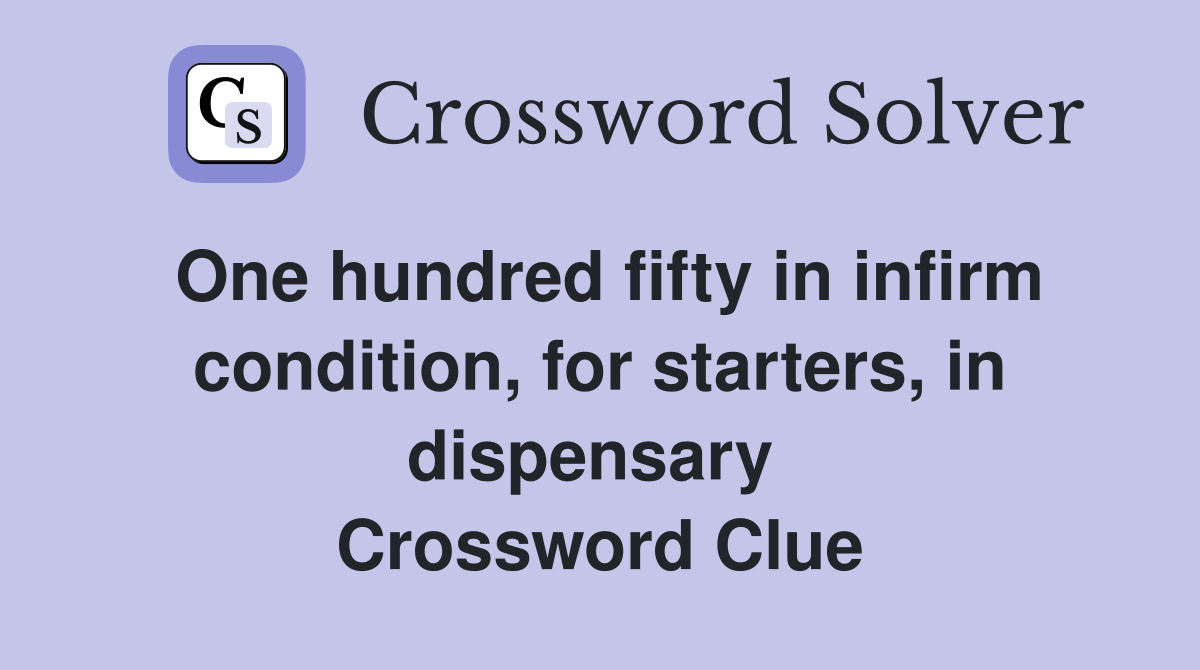 One hundred fifty in infirm condition, for starters, in dispensary  Crossword Clue