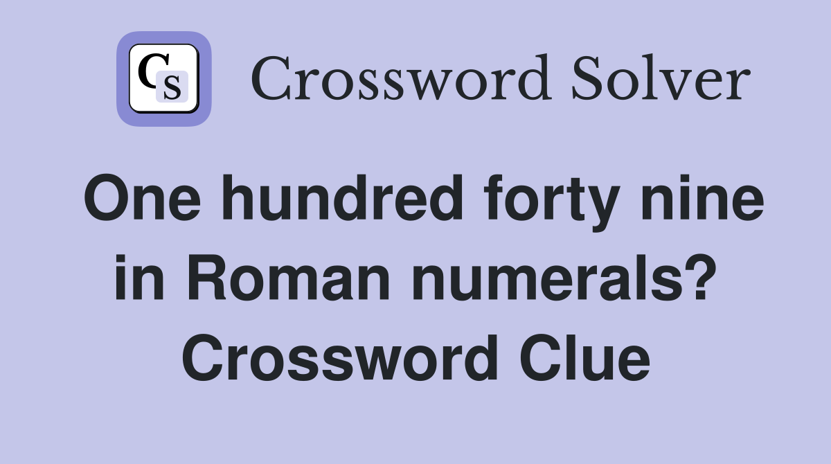 One hundred forty nine in Roman numerals? Crossword Clue
