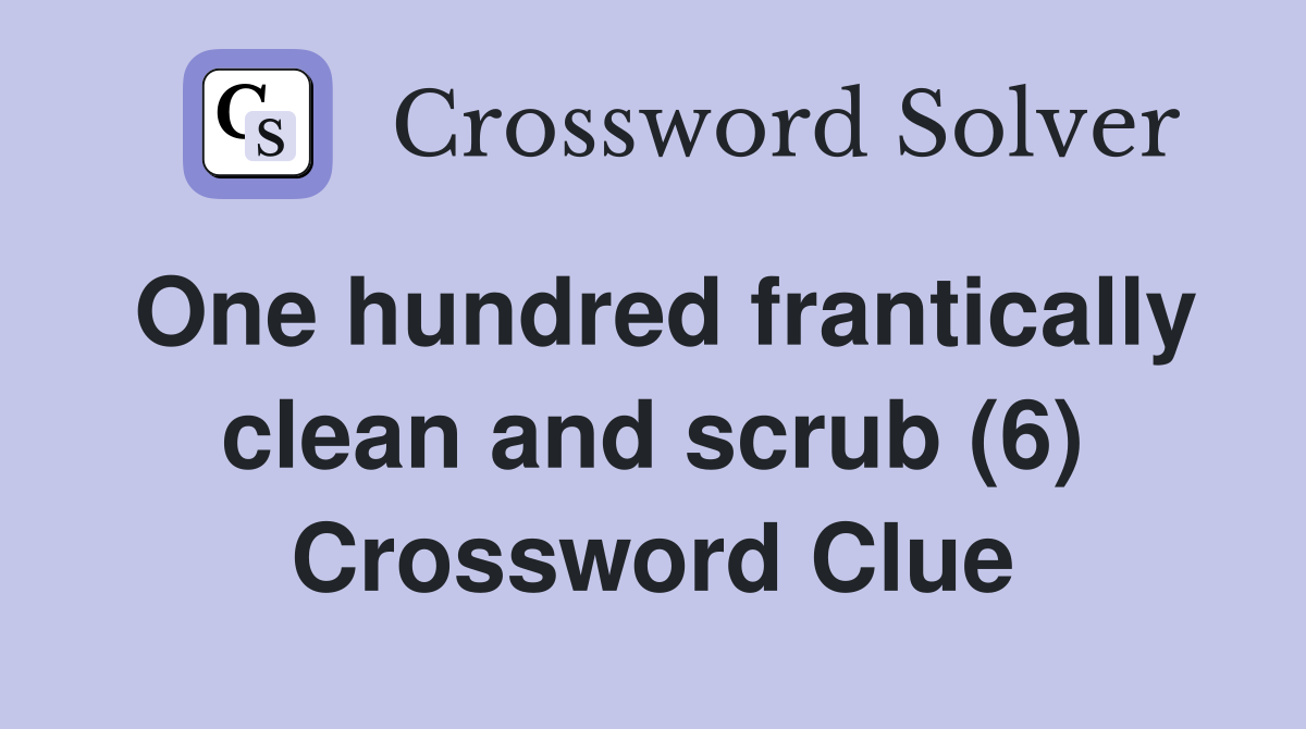 One hundred frantically clean and scrub (6) Crossword Clue