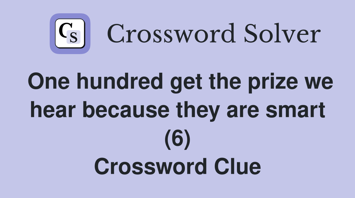 One hundred get the prize we hear because they are smart (6) Crossword Clue